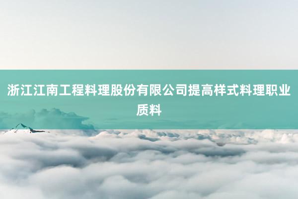 浙江江南工程料理股份有限公司提高样式料理职业质料