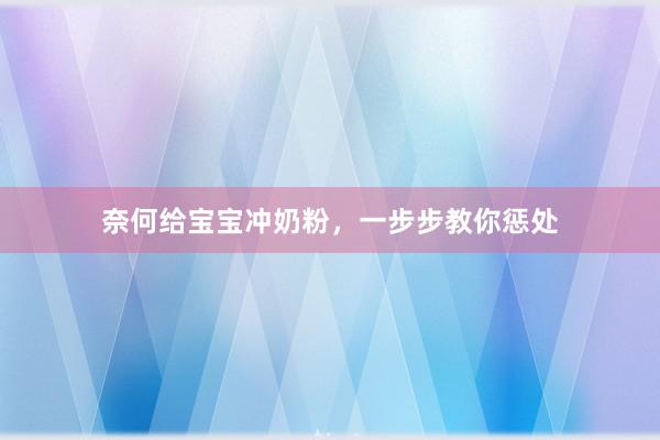 奈何给宝宝冲奶粉，一步步教你惩处