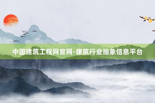 中国建筑工程网官网-建筑行业抽象信息平台